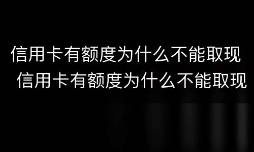 信用卡有额度为什么不能取现 信用卡有额度为什么不能取现了