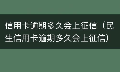 信用卡逾期多久会上征信（民生信用卡逾期多久会上征信）