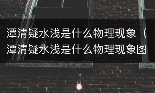 潭清疑水浅是什么物理现象（潭清疑水浅是什么物理现象图）