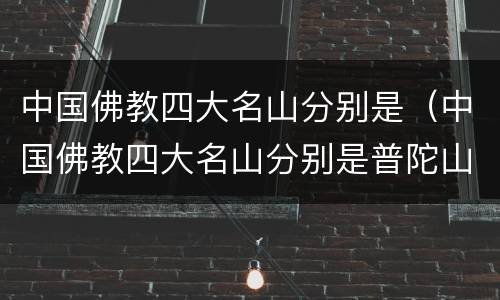 中国佛教四大名山分别是（中国佛教四大名山分别是普陀山峨眉山五台山和哪座）