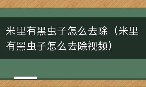 米里有黑虫子怎么去除（米里有黑虫子怎么去除视频）