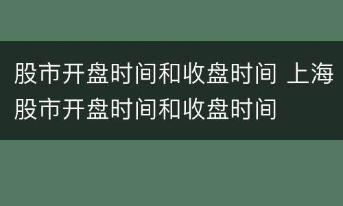 股市开盘时间和收盘时间 上海股市开盘时间和收盘时间