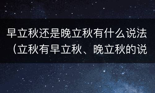 早立秋还是晚立秋有什么说法（立秋有早立秋、晚立秋的说法吗?）