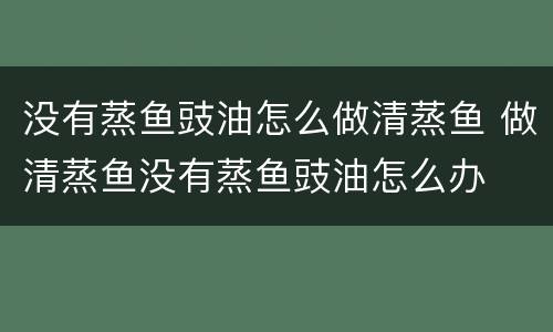 没有蒸鱼豉油怎么做清蒸鱼 做清蒸鱼没有蒸鱼豉油怎么办
