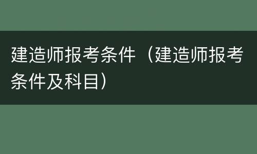 建造师报考条件（建造师报考条件及科目）