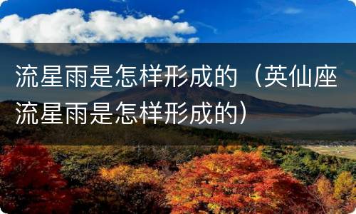 流星雨是怎样形成的（英仙座流星雨是怎样形成的）