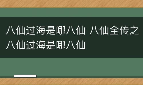 八仙过海是哪八仙 八仙全传之八仙过海是哪八仙
