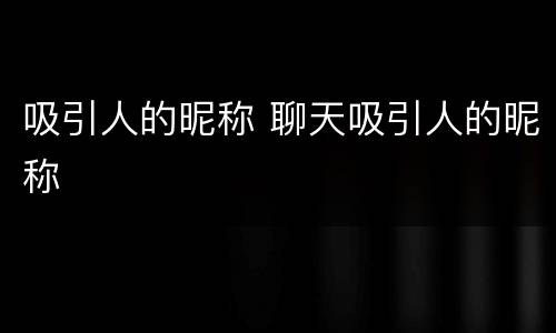 吸引人的昵称 聊天吸引人的昵称