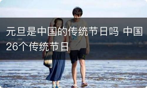 元旦是中国的传统节日吗 中国26个传统节日