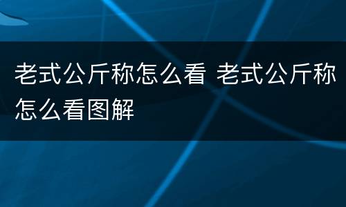 老式公斤称怎么看 老式公斤称怎么看图解