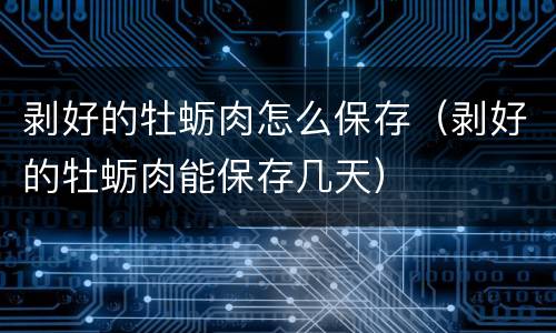 剥好的牡蛎肉怎么保存（剥好的牡蛎肉能保存几天）