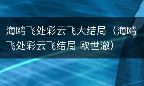 海鸥飞处彩云飞大结局（海鸥飞处彩云飞结局 欧世澈）
