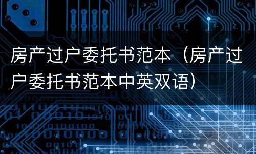 房产过户委托书范本（房产过户委托书范本中英双语）