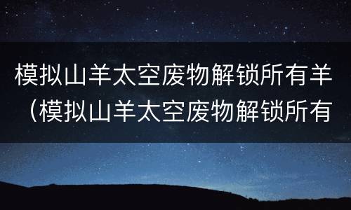 模拟山羊太空废物解锁所有羊（模拟山羊太空废物解锁所有羊下载安装）