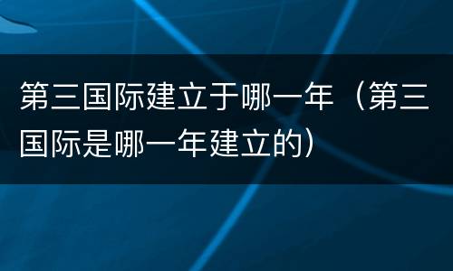 第三国际建立于哪一年（第三国际是哪一年建立的）