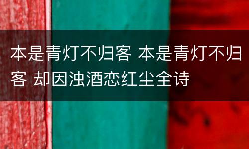 本是青灯不归客 本是青灯不归客 却因浊酒恋红尘全诗