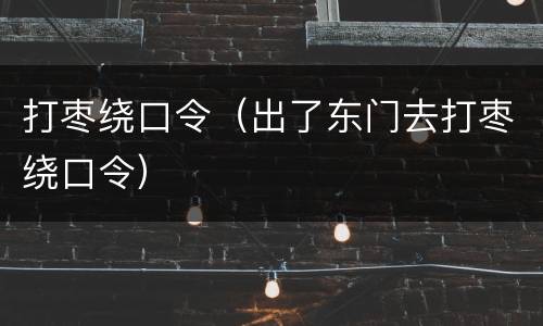 打枣绕口令（出了东门去打枣绕口令）