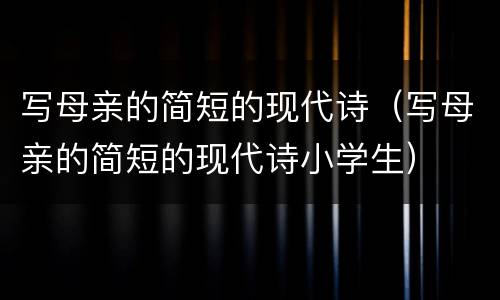 写母亲的简短的现代诗（写母亲的简短的现代诗小学生）