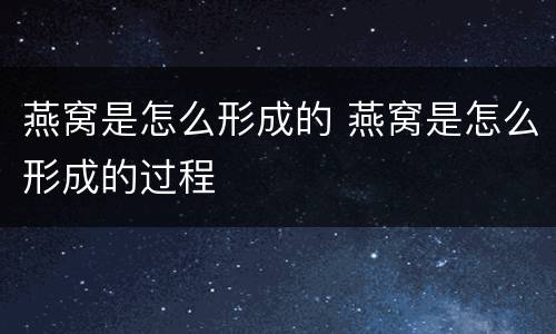 燕窝是怎么形成的 燕窝是怎么形成的过程