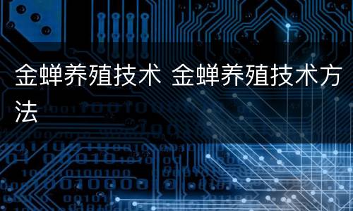 金蝉养殖技术 金蝉养殖技术方法
