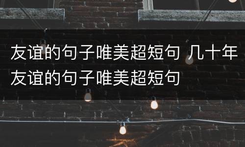 友谊的句子唯美超短句 几十年友谊的句子唯美超短句