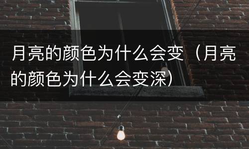月亮的颜色为什么会变（月亮的颜色为什么会变深）