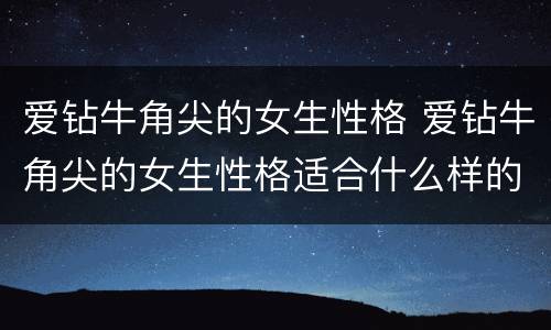 爱钻牛角尖的女生性格 爱钻牛角尖的女生性格适合什么样的男生