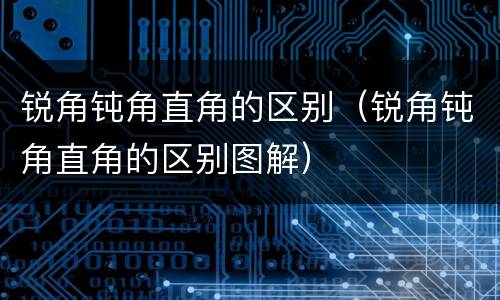 锐角钝角直角的区别（锐角钝角直角的区别图解）
