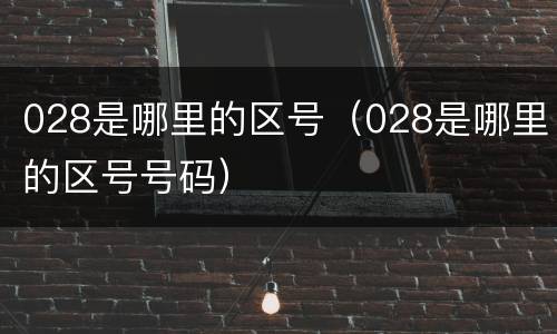 028是哪里的区号（028是哪里的区号号码）