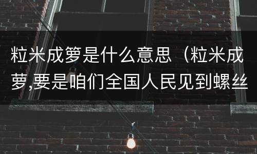 粒米成箩是什么意思（粒米成萝,要是咱们全国人民见到螺丝钉都用脚踢）