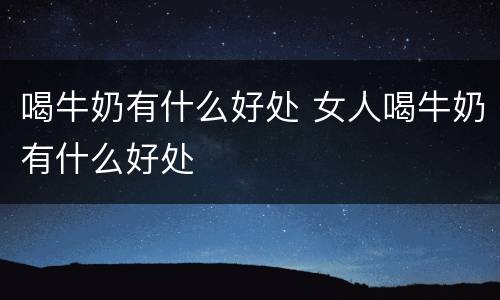 喝牛奶有什么好处 女人喝牛奶有什么好处