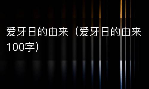 爱牙日的由来（爱牙日的由来100字）