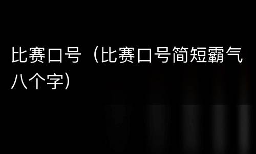 比赛口号（比赛口号简短霸气八个字）