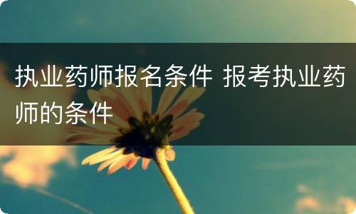 执业药师报名条件 报考执业药师的条件