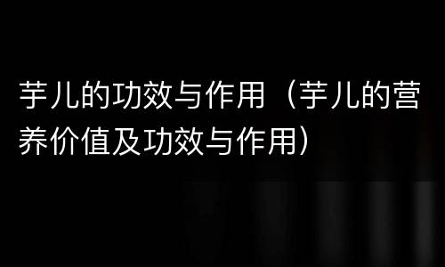 芋儿的功效与作用（芋儿的营养价值及功效与作用）
