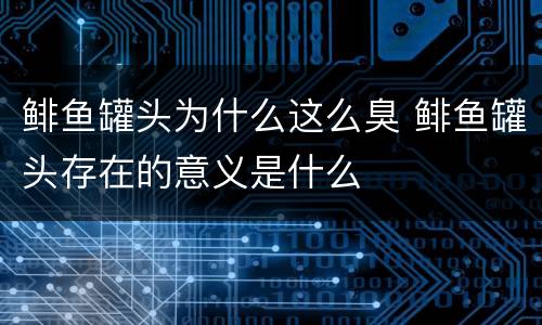 鲱鱼罐头为什么这么臭 鲱鱼罐头存在的意义是什么