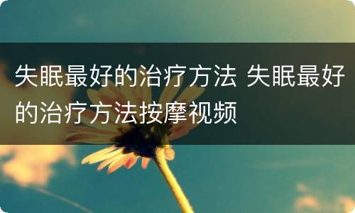 失眠最好的治疗方法 失眠最好的治疗方法按摩视频