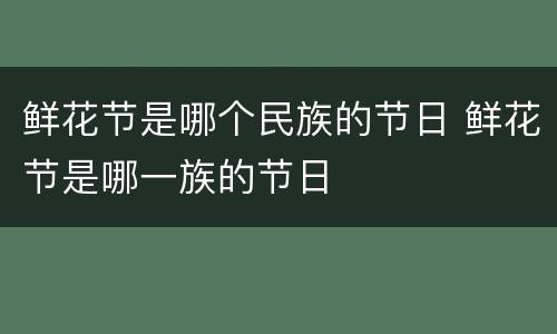 鲜花节是哪个民族的节日 鲜花节是哪一族的节日