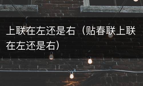 上联在左还是右（贴春联上联在左还是右）