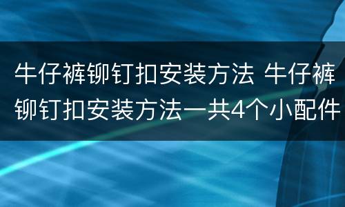 牛仔裤铆钉扣安装方法 牛仔裤铆钉扣安装方法一共4个小配件