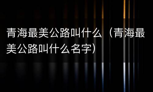 青海最美公路叫什么（青海最美公路叫什么名字）