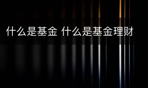 什么是基金 什么是基金理财