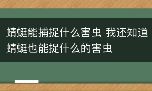 蜻蜓能捕捉什么害虫 我还知道蜻蜓也能捉什么的害虫