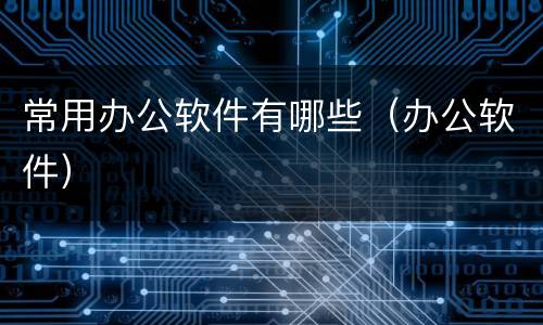 常用办公软件有哪些（办公软件）