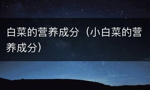 白菜的营养成分（小白菜的营养成分）