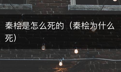 秦桧是怎么死的（秦桧为什么死）