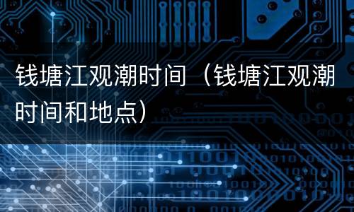 钱塘江观潮时间（钱塘江观潮时间和地点）