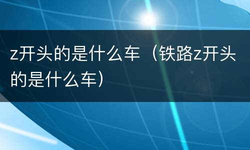 z开头的是什么车（铁路z开头的是什么车）