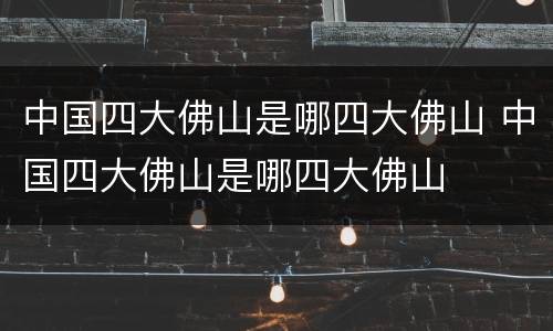 中国四大佛山是哪四大佛山 中国四大佛山是哪四大佛山
