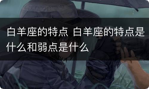 白羊座的特点 白羊座的特点是什么和弱点是什么